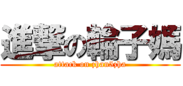 進撃の輪子媽 (attack on zhan5zha)