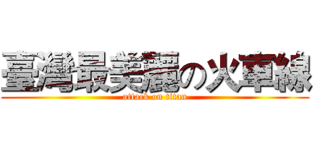 臺灣最美麗の火車線 (attack on titan)
