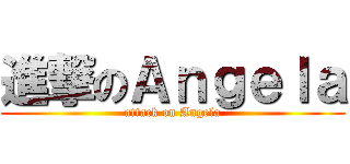 進撃のＡｎｇｅｌａ (attack on Angela)