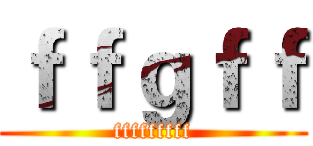 ｆｆｇｆｆ (fffffffff)