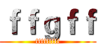 ｆｆｇｆｆ (fffffffff)