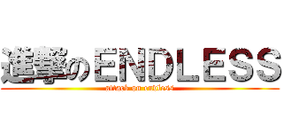 進撃のＥＮＤＬＥＳＳ (attack on endless)