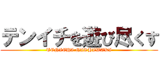 テンイチを遊び尽くす (TENICHI NISHIWAKI)