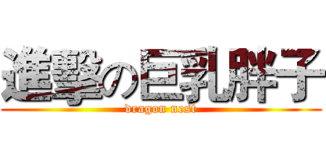 進擊の巨乳胖子 (dragon nest)