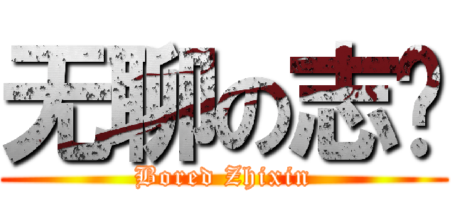 无聊の志鑫 (Bored Zhixin)