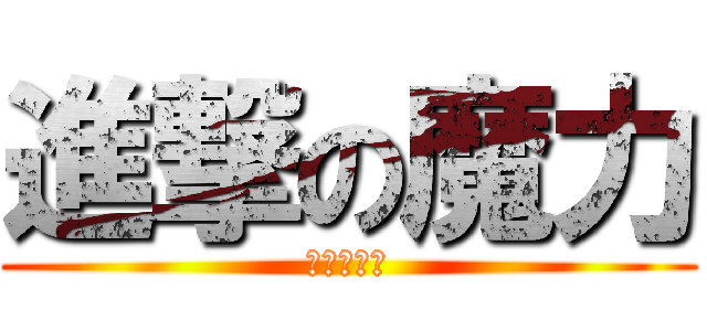 進撃の魔力 (ㄐㄐㄉㄇㄌ)