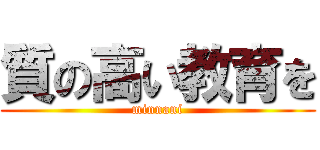 質の高い教育を (minnani)