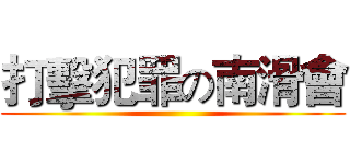 打擊犯罪の南滑會 ()