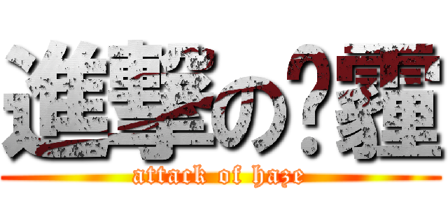 進撃の阴霾 (attack of haze)