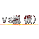 ｖｓ嵐（仮） (vs arashi kari)