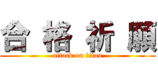 合 格 祈 願 (attack on titan)