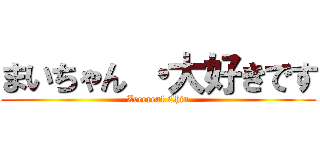 まいちゃん ・大好きです (Zecereal Chin)