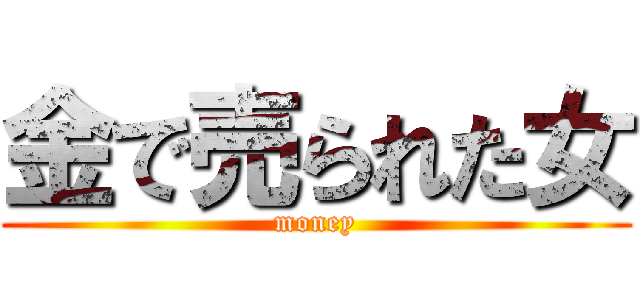 金で売られた女 (money)