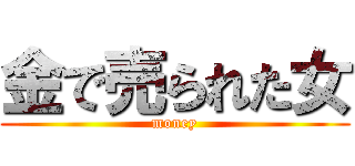 金で売られた女 (money)