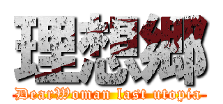 理想郷 (DearWoman last utopia)