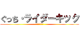 ぐっち・ライダーキック (真のおじいちゃん)
