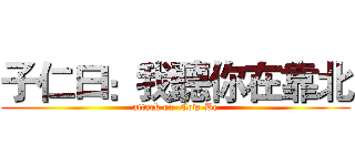 子仁曰：我聽你在靠北 (attack on  Cow-Be)