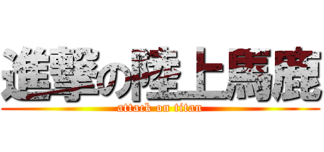 進撃の陸上馬鹿 (attack on titan)