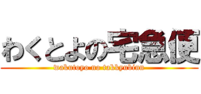 わくとよの宅急便 (wakutoyo no takkyubinn)