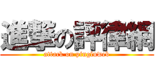 進撃の評律網 (attack on pingluweb)