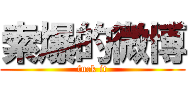 索爆的微博 (fuck it)