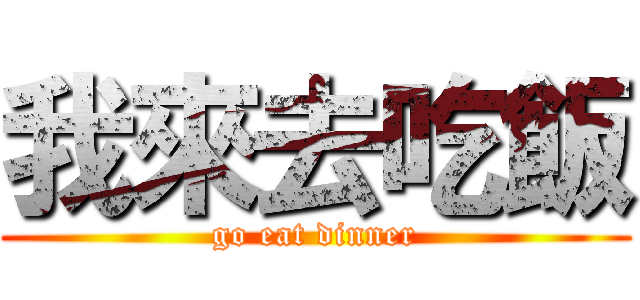 我來去吃飯 (go eat dinner)