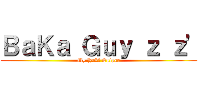 ＢａＫａ Ｇｕｙ ｚ ｚ\' (My Yuki Sniper)