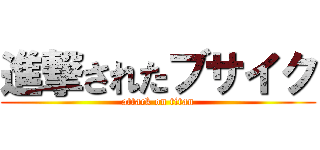 進撃されたブサイク (attack on titan)