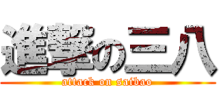 進撃の三八 (attack on saibao)