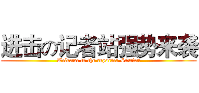 进击の记者站强势来袭 (Welcome to the reporter Station)