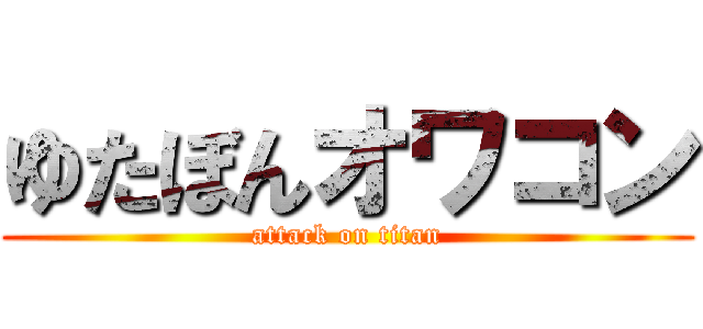 ゆたぼんオワコン (attack on titan)