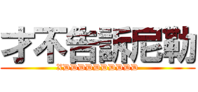 才不告訴尼勒 (XDDDDDDDDDD)