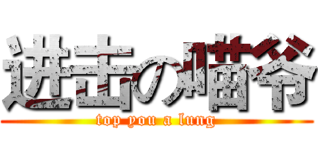 进击の喵爷 (top you a lung)