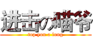 进击の喵爷 (top you a lung)