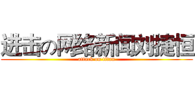 进击の网络新闻刘捷恒 (attack on titan)