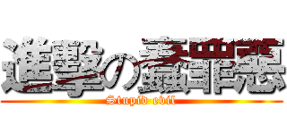 進擊の蠢罪惡 (Stupid evil)