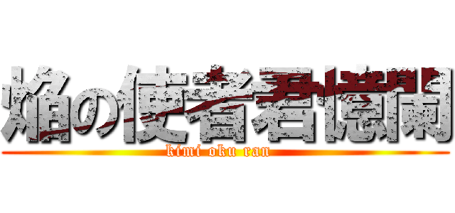 焔の使者君憶闌 (kimi oku ran  )