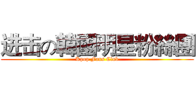 进击の韓國明星粉絲團 (Kpop Fans Club)