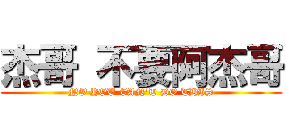 杰哥 不要阿杰哥 (NO YOU CAN\'T DO THIS)