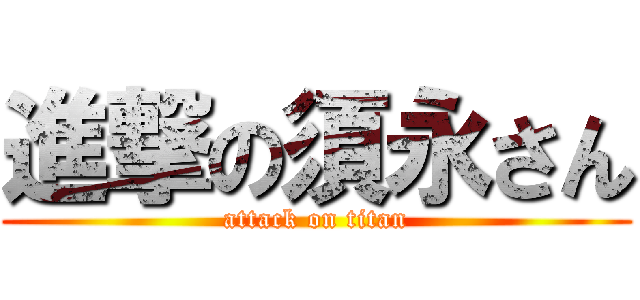 進撃の須永さん (attack on titan)