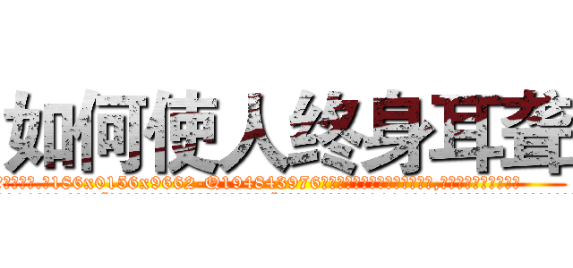 如何使人终身耳聋 (如何使人终身耳聋【电.话186x0156x9662-Q194843976林氏药业】我们做的是长期生意,靠的是老客户长期支持
参考消息网2月20日报道 韩媒称，“剩女多、离婚率高的城市，房价一定会上涨。”这是中国经济学家金岩石2016年12月参加在上海举行的房地产相关论坛时说的话。
)