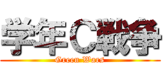 学年Ｃ戦争 (Green Wars)