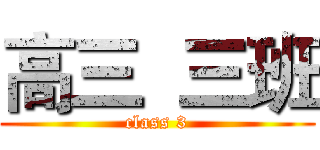 高三  三班 (class 3)