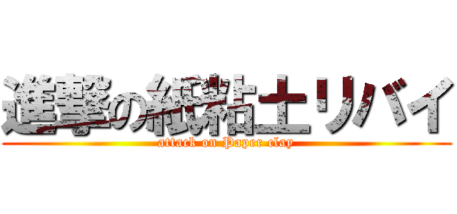進撃の紙粘土リバイ (attack on Paper clay)