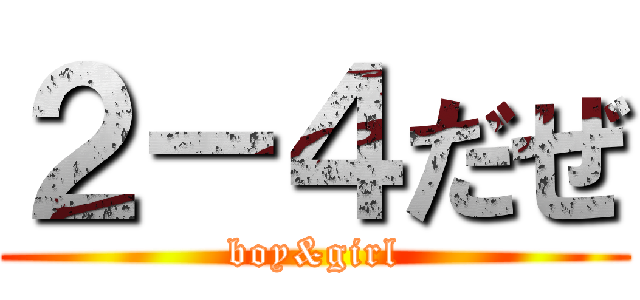 ２－４だぜ (boy&girl)