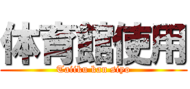 体育館使用 (Taiiku kan siyo)