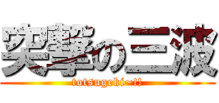 突撃の三波 (totsugeki~!!)