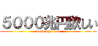 ５０００兆円欲しい (doukangaetemo)