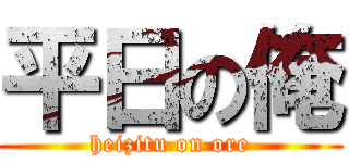 平日の俺 (heizitu on ore)