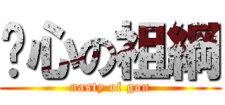 噁心の祖綱 (nasty of gon)